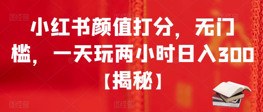 小红书颜值打分，无门槛，一天玩两小时日入300+【揭秘】-沐风资源库