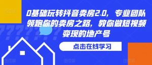 0基础玩转抖音卖房2.0，专业团队领跑你的卖房之路，教你做短视频变现的地产号-沐风资源库