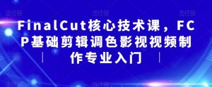 FinalCut核心技术课，FCP基础剪辑调色影视视频制作专业入门-沐风资源库