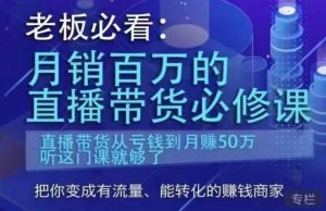 老板必看:月销百万的直播带货必修课,直播带货从亏钱到月赚50万,听这门课就够了-沐风资源库