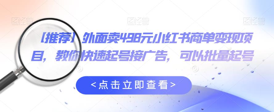 外面卖498元小红书商单变现项目，教你快速起号接广告，可以批量起号-沐风资源库