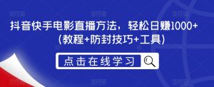 抖音快手电影直播方法，轻松日赚1000+（教程+防封技巧+工具）-沐风资源库