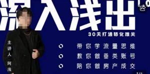 阿浅地产圈·深入浅出1.0，带你学流量思维，教你做垂直账号，陪你做房产成交-沐风资源库