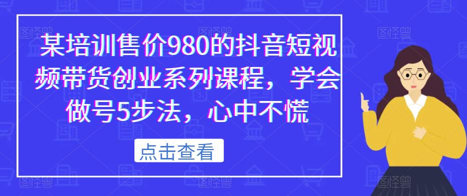 某培训售价980的抖音短视频带货创业系列课程，学会做号5步法，心中不慌-沐风资源库