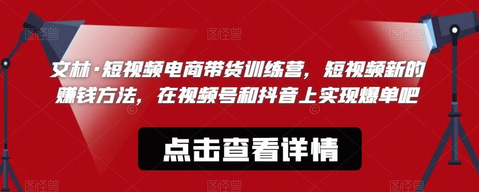文林·短‮频视‬电商带‮训货‬练营，短视频‮的新‬赚钱方法，在视‮号频‬和抖音‮实上‬现爆单吧-沐风资源库