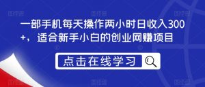 一部手机每天操作两小时日收入300+，适合新手小白的创业网赚项目【揭秘】-沐风资源库