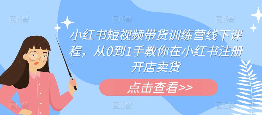 小红书短视频带货训练营线下课程，从0到1手教你在小红书注册开店卖货-沐风资源库