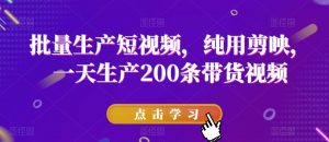 批量生产短视频，纯用剪映，一天生产200条带货视频-沐风资源库