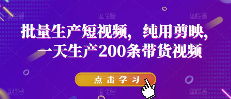 批量生产短视频，纯用剪映，一天生产200条带货视频-沐风资源库