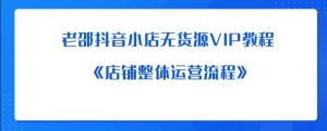 老邵抖音小店无货源VIP教程：《店铺整体运营流程》-沐风资源库