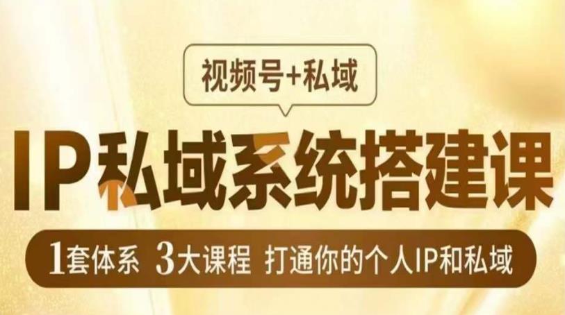 IP私域系统搭建课，视频号+私域​，1套体系3大课程，打通你的个人IP和私域-沐风资源库