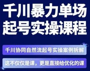 茂隆·章同学千川单场起号实操课，​千川协同自然流起号实操案例拆解，解密起号核心算法6件套-沐风资源库