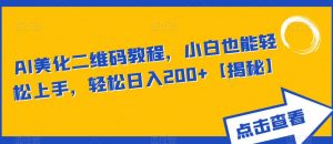 AI美化二维码教程，小白也能轻松上手，轻松日入200+【揭秘】-沐风资源库
