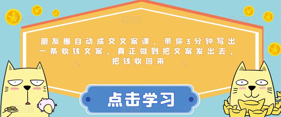 朋友圈自动成交文案课，带你3分钟写出一条收钱文案，真正做到把文案发出去，把钱收回来-沐风资源库