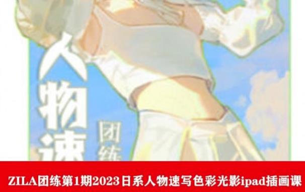 ZILA团练第1期2023日系人物速写色彩光影ipad插画课-沐风资源库