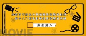抖音百万粉丝长篇短解影视解说教程，新手入门做电影解说影视解说详解-沐风资源库