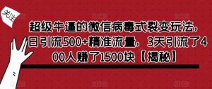 超级牛逼的微信病毒式裂变玩法，日引流500+精准流量，3天引流了400人赚了1500块【揭秘】-沐风资源库