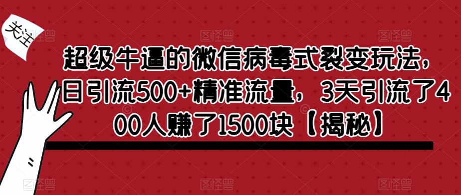 超级牛逼的微信病毒式裂变玩法，日引流500+精准流量，3天引流了400人赚了1500块【揭秘】-沐风资源库
