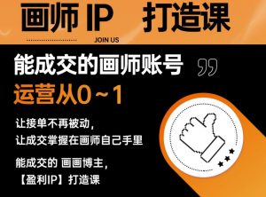 能成交的盈利画师IP打造课，画师账号运营从0~1，让接单不再被动，让成交掌握在画师自己手里-沐风资源库