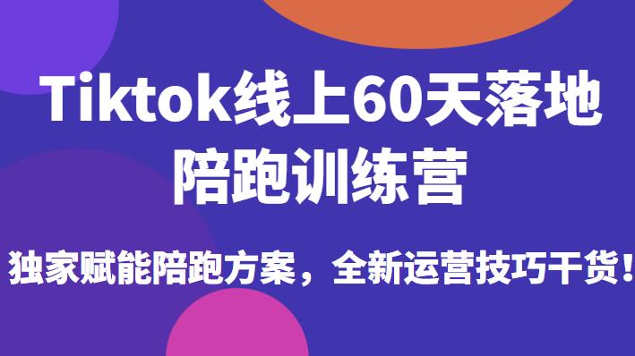 Tiktok线上60天落地陪跑训练营，独家赋能陪跑方案，全新运营技巧干货-沐风资源库
