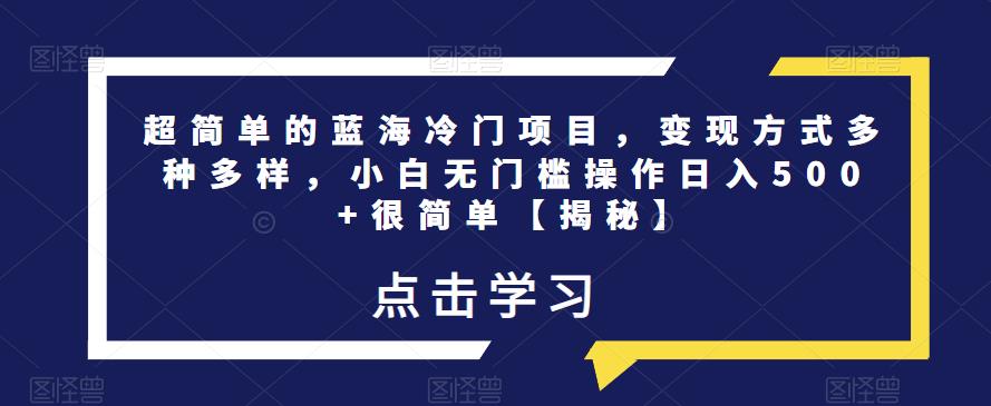 超简单的蓝海冷门项目，变现方式多种多样，小白无门槛操作日入500+很简单【揭秘】-沐风资源库