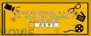 方哥艺术影视解说实操课，小白0基础学习，写文案，配音，制作全流程，一部手机做影视解说-沐风资源库