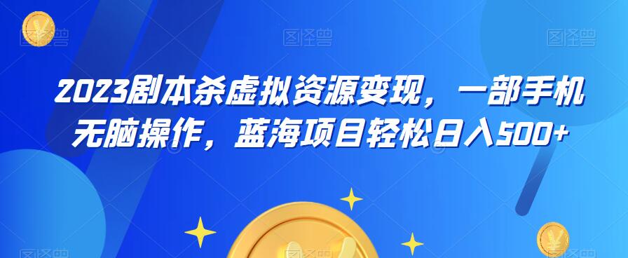云逸·2023剧本杀虚拟资源变现，一部手机无脑操作，蓝海项目轻松日入500+-沐风资源库