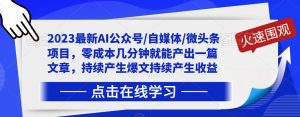 2023最新AI公众号/自媒体/微头条项目，零成本几分钟就能产出一篇文章，持续产生爆文持续产生收益-沐风资源库