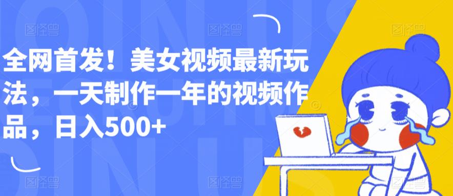 全网首发！美女视频最新玩法，一天制作一年的视频作品，日入500+【揭秘】-沐风资源库