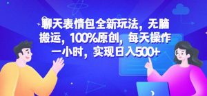 聊天表情包全新玩法，无脑搬运，100%原创，每天操作一小时，实现日入500+【揭秘】-沐风资源库