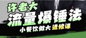 许老大流量爆锤法，小餐饮做大进修课，一年1000家店亲身案例大公开-沐风资源库