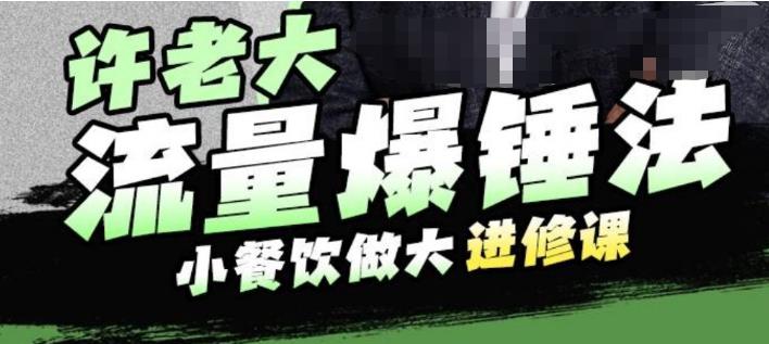 许老大流量爆锤法，小餐饮做大进修课，一年1000家店亲身案例大公开-沐风资源库