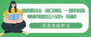 信息差玩法，风口项目，一部手机简单操作稳定日入500+【拆解】-沐风资源库