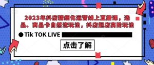2023年抖店精细化运营线上直播课，选品、商品卡自然流玩法，抖店起店高阶玩法-沐风资源库