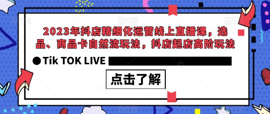 2023年抖店精细化运营线上直播课，选品、商品卡自然流玩法，抖店起店高阶玩法-沐风资源库
