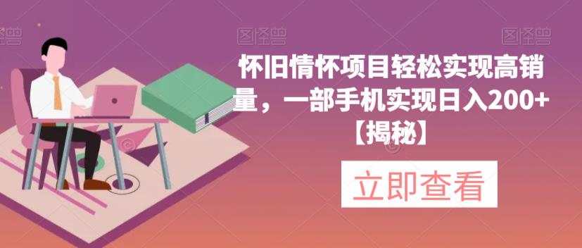 怀旧情怀项目轻松实现高销量，一部手机实现日入200+【揭秘】-沐风资源库