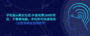 手机版ai美女生成-外面收费288的项目，不需要电脑，手机即可快速使用（全程保姆级视频教学）-沐风资源库