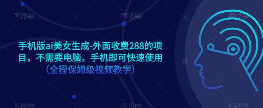 手机版ai美女生成-外面收费288的项目，不需要电脑，手机即可快速使用（全程保姆级视频教学）-沐风资源库