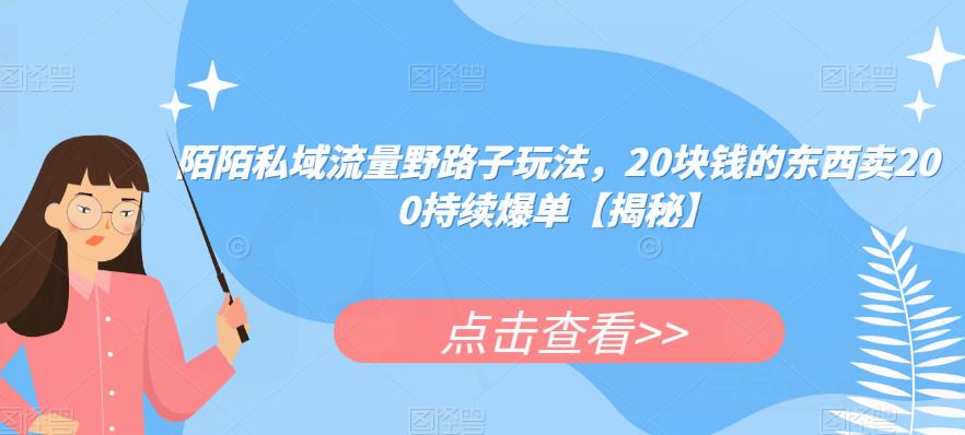 陌陌私域流量野路子玩法，20块钱的东西卖200持续爆单【揭秘】-沐风资源库