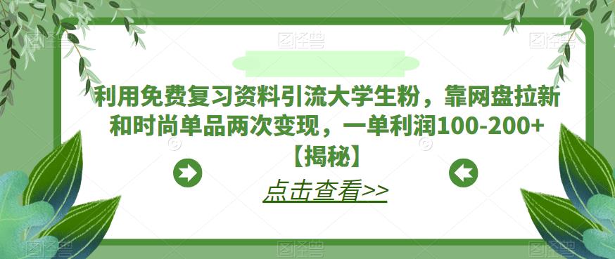利用免费复习资料引流大学生粉，靠网盘拉新和时尚单品两次变现，一单利润100-200+【揭秘】-沐风资源库