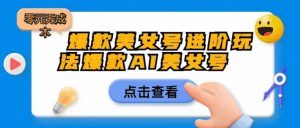 爆款美女号进阶玩法爆款AI美女号，日入1000零元无成本【揭秘】-沐风资源库