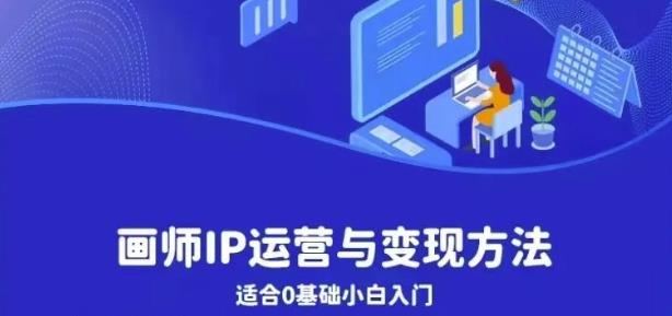 画师IP运营与变现方法，0基础小白进阶自由插画师系统课-沐风资源库