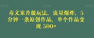 毒文案升级玩法，流量爆炸，5分钟一条原创作品，单个作品变现500+【揭秘】-沐风资源库