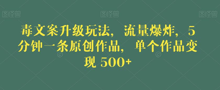 毒文案升级玩法,流量爆炸,5分钟一条原创作品,单个作品变现500+【揭秘】-沐风资源库