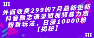 外面收费299的7月最新更新抖音励志语录短视频暴力涨粉新玩法，日涨10000粉【揭秘】-沐风资源库