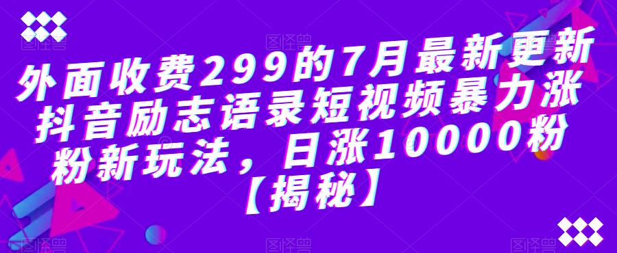 外面收费299的7月最新更新抖音励志语录短视频暴力涨粉新玩法，日涨10000粉【揭秘】-沐风资源库