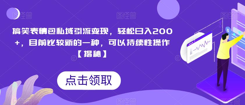 搞笑表情包私域引流变现，轻松日入200+，目前比较新的一种，可以持续性操作【揭秘】-沐风资源库