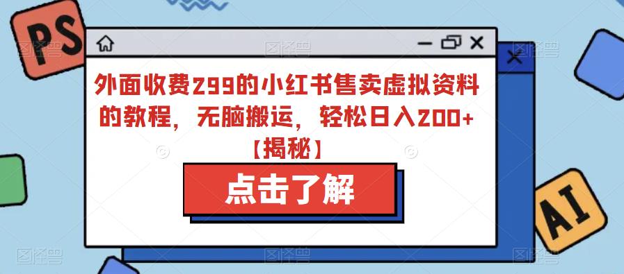 外面收费299的小红书售卖虚拟资料的教程，无脑搬运，轻松日入200+【揭秘】-沐风资源库