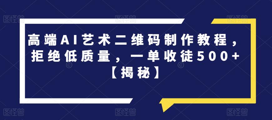 高端AI艺术二维码制作教程，拒绝低质量，一单收徒500+【揭秘】-沐风资源库
