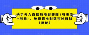 快手无人直播放电影教程(可收徒+涨粉)，免费看电影还可以赚钱【揭秘】-沐风资源库